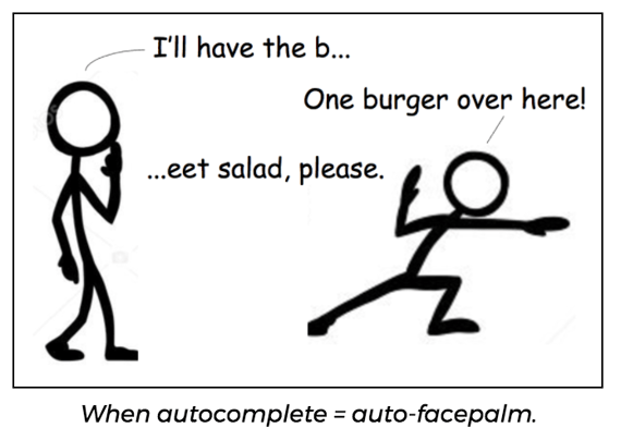 Autocomplete might lead you to order someone a burger when they wanted a beet salad.